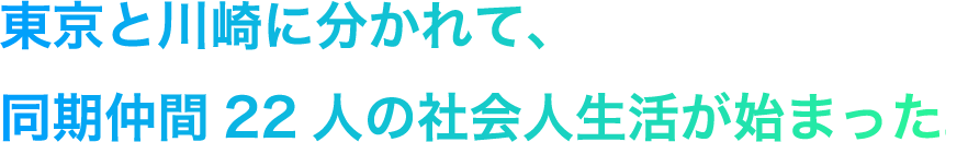 東京と川崎に分かれて、同期仲間22人の社会人生活が始まった。